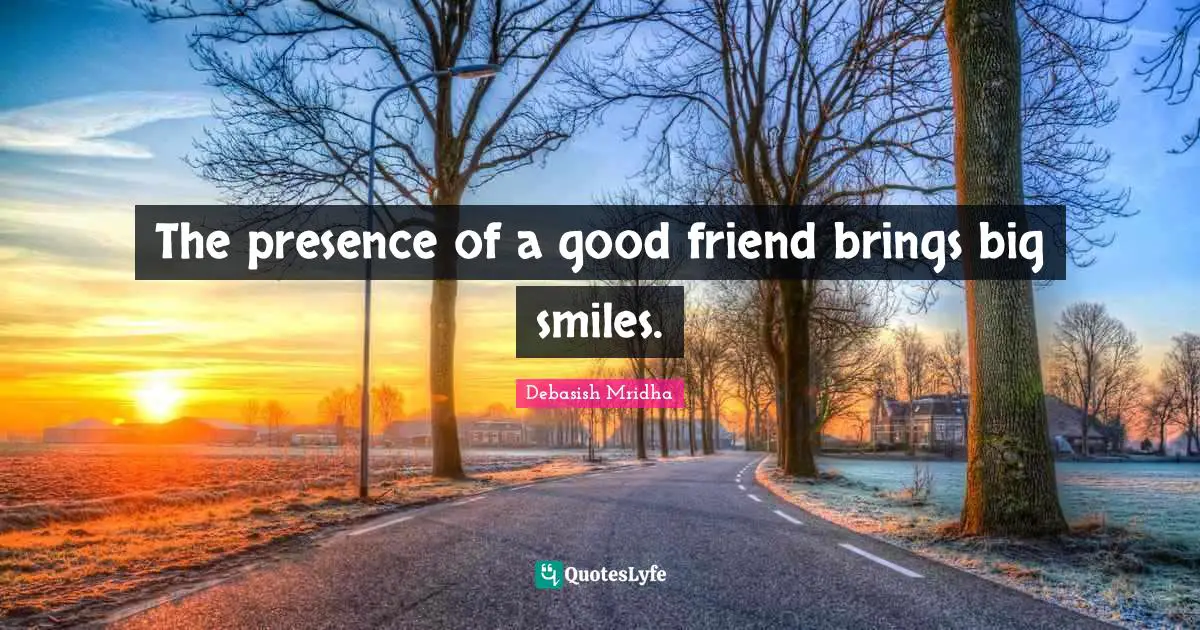 The presence of a good friend brings big smiles.