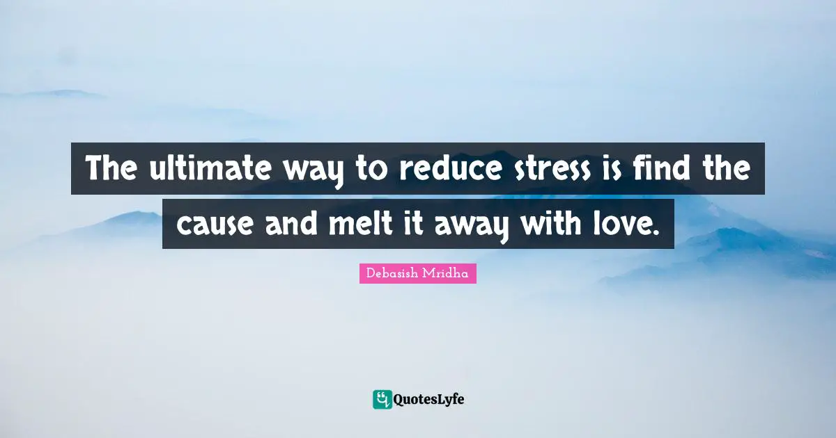 Reduce Quotes: "The ultimate way to reduce stress is find the cause and melt it away with love."