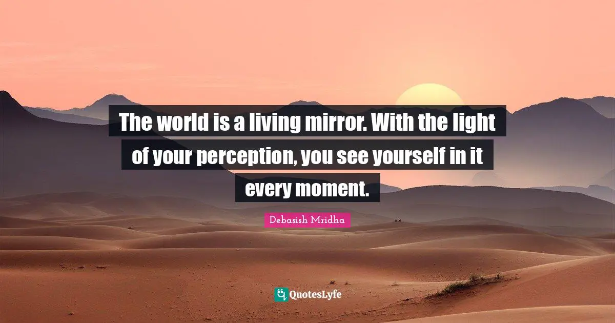 See Yourself Quotes: "The world is a living mirror. With the light of your perception, you see yourself in it every moment."