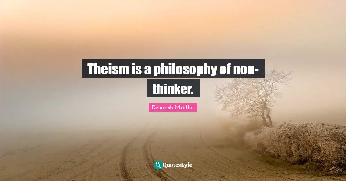 Theism is a philosophy of non-thinker.