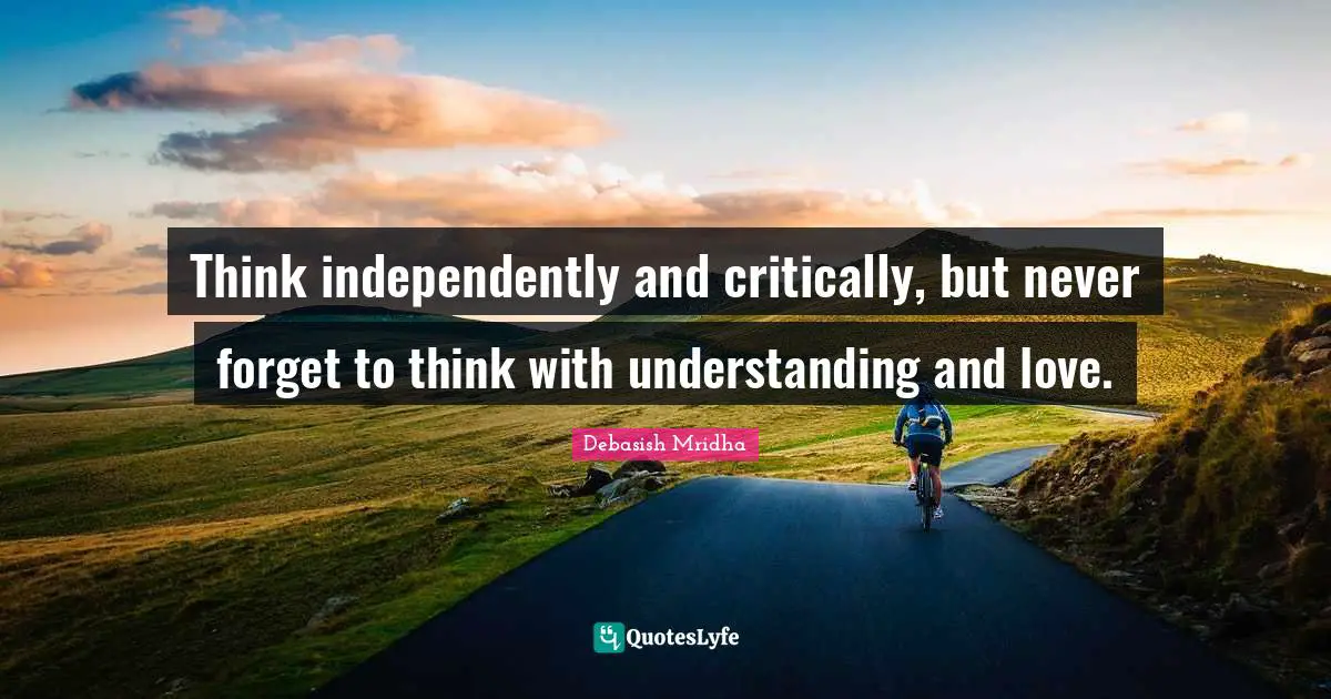 Independently Quotes: "Think independently and critically, but never forget to think with understanding and love."