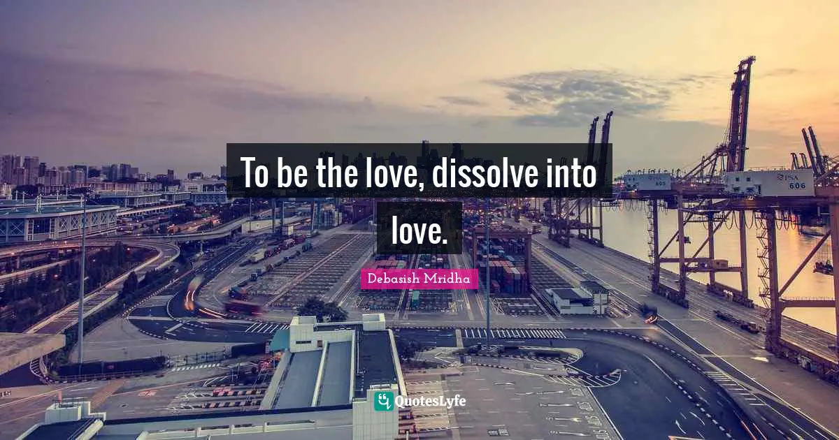 To be the love, dissolve into love.