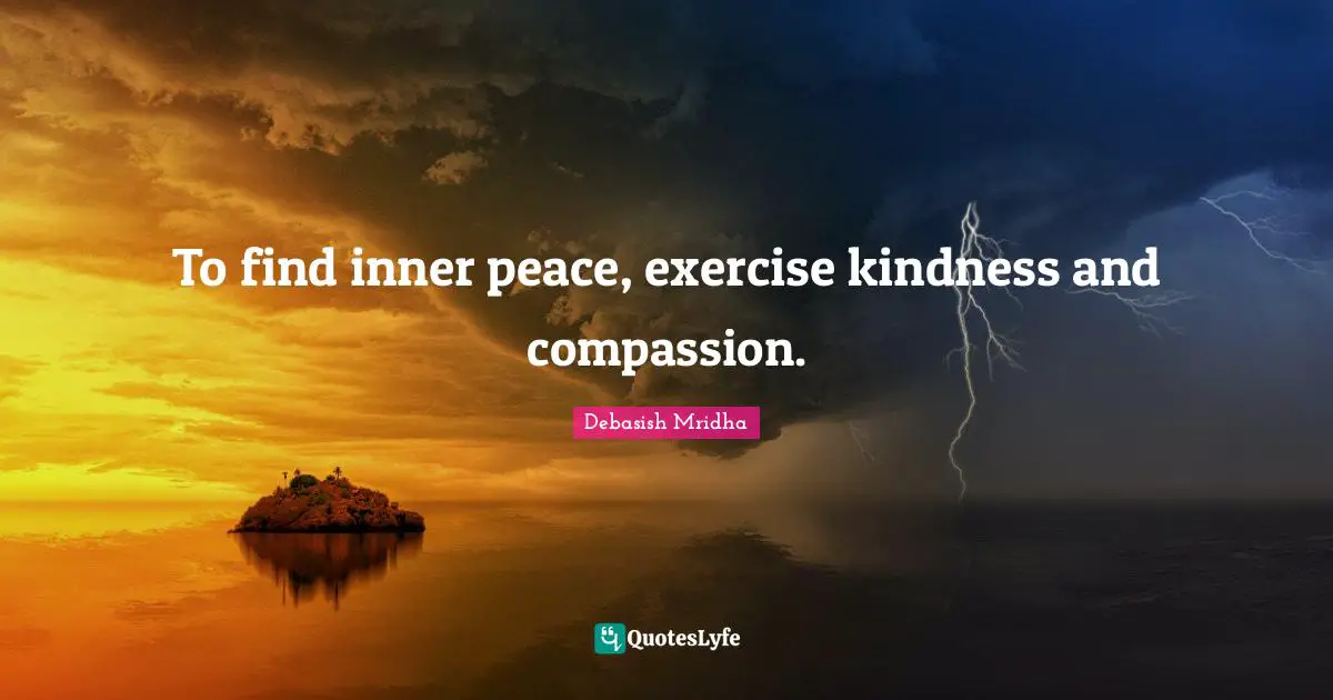 Debasish Mridha Quotes: To find inner peace, exercise kindness and compassion.