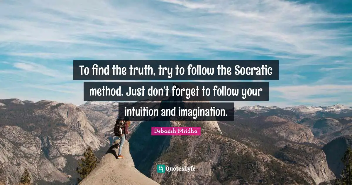 Socratic Method Quotes: "To find the truth, try to follow the Socratic method. Just don’t forget to follow your intuition and imagination."