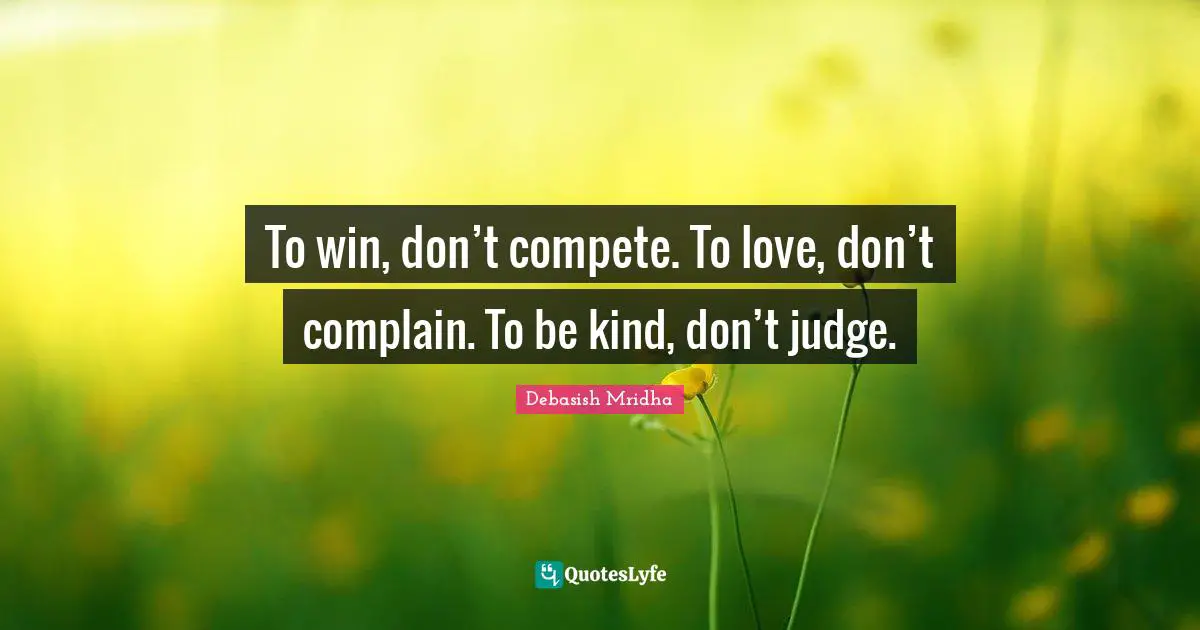 Don T Judge Quotes: "To win, don’t compete. To love, don’t complain. To be kind, don’t judge."