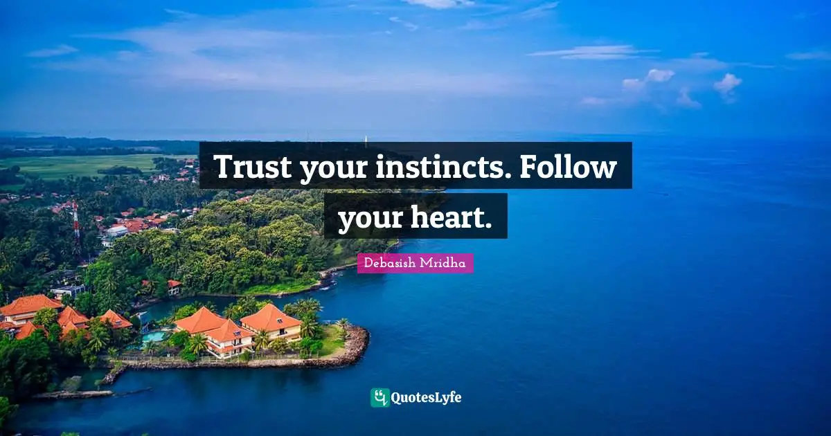 Trust your instincts. Follow your heart.