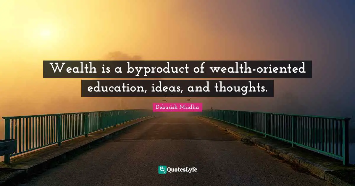 Oriented Quotes: "Wealth is a byproduct of wealth-oriented education, ideas, and thoughts."