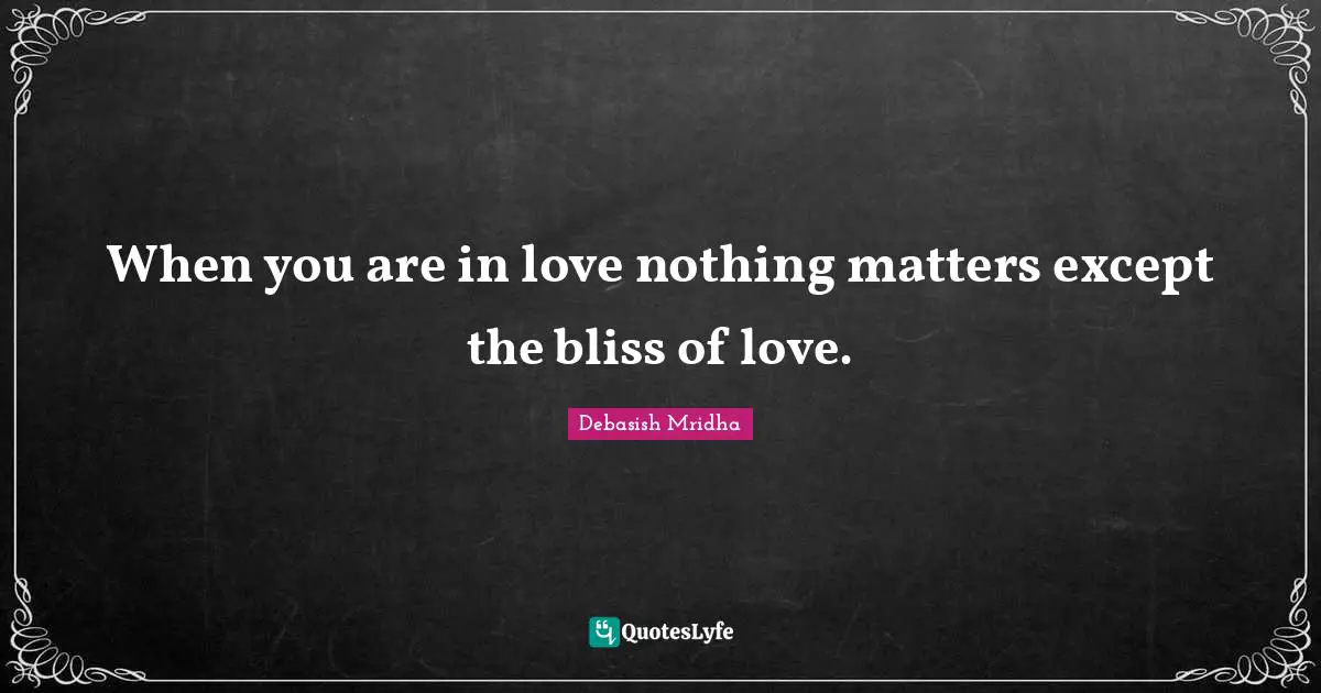 When you are in love nothing matters except the bliss of love.
