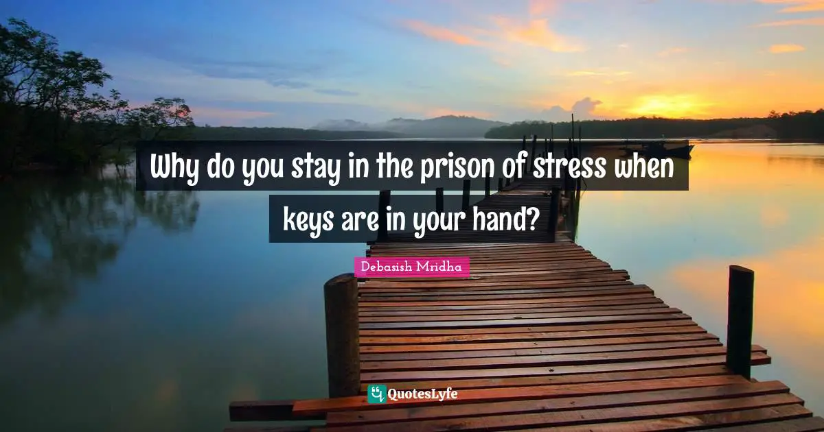 Why do you stay in the prison of stress when keys are in your hand?