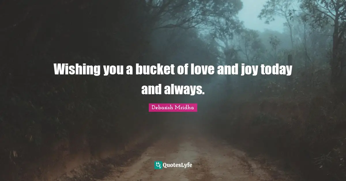Wishing Quotes: "Wishing you a bucket of love and joy today and always."