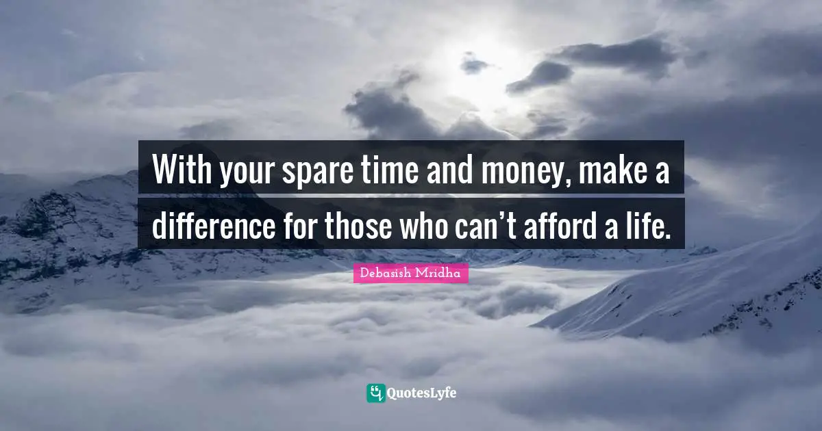 Make A Difference Quotes: "With your spare time and money, make a difference for those who can’t afford a life."