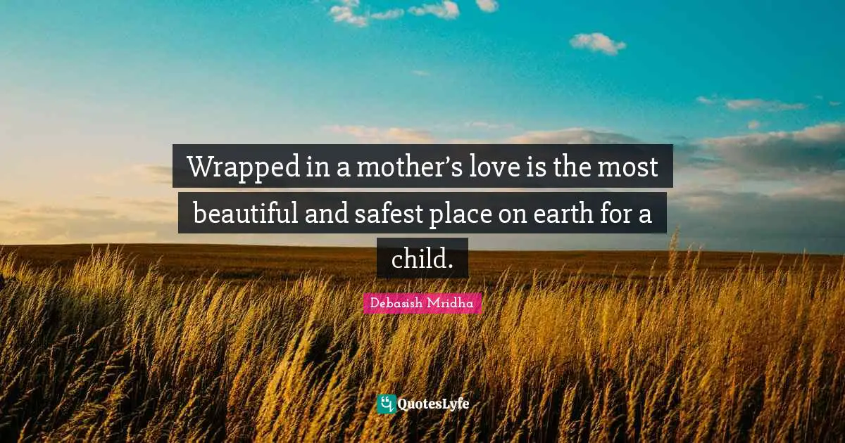 Wrapped in a mother’s love is the most beautiful and safest place on earth for a child.