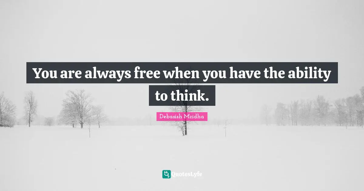 You are always free when you have the ability to think.