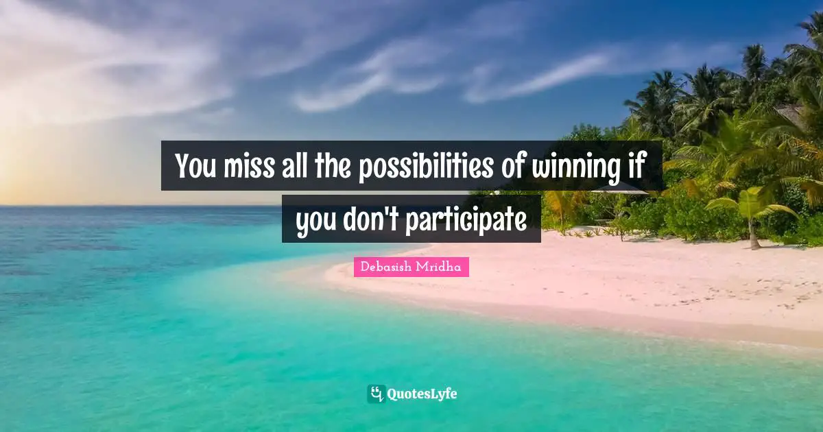 You miss all the possibilities of winning if you don't participate