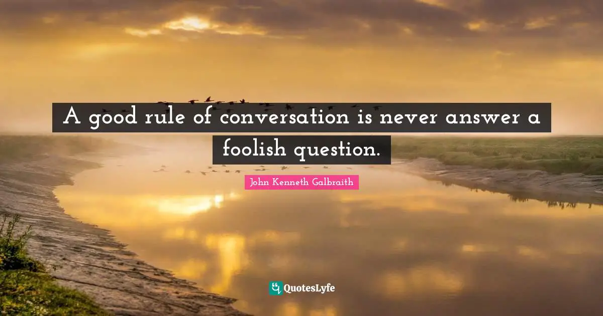 A good rule of conversation is never answer a foolish question.