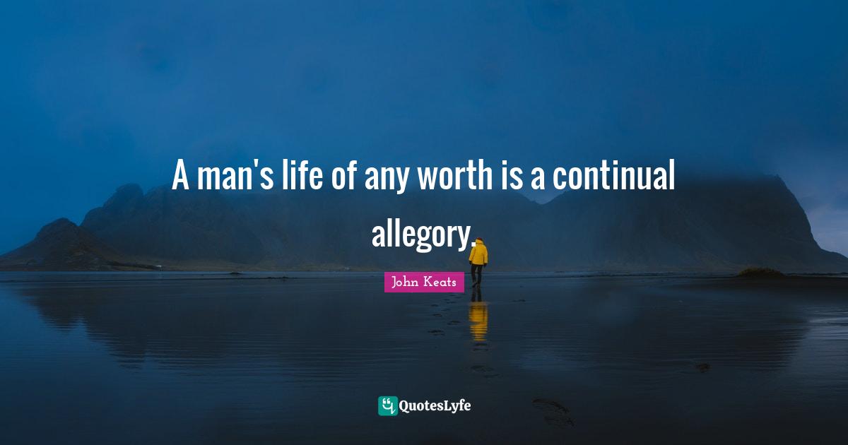A man's life of any worth is a continual allegory.