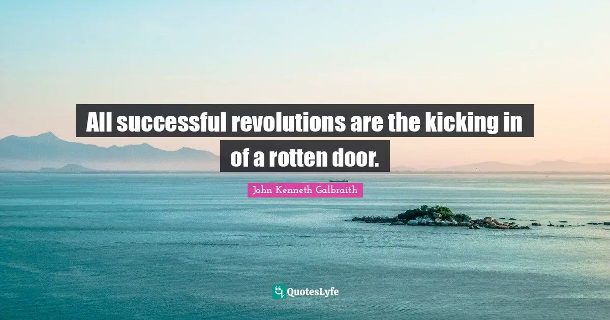 John Kenneth Galbraith Quotes: All successful revolutions are the kicking in of a rotten door.