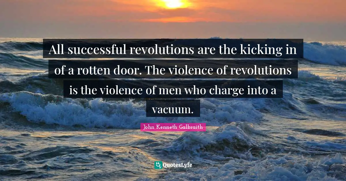 All successful revolutions are the kicking in of a rotten door. The violence of revolutions is the violence of men who charge into a vacuum.