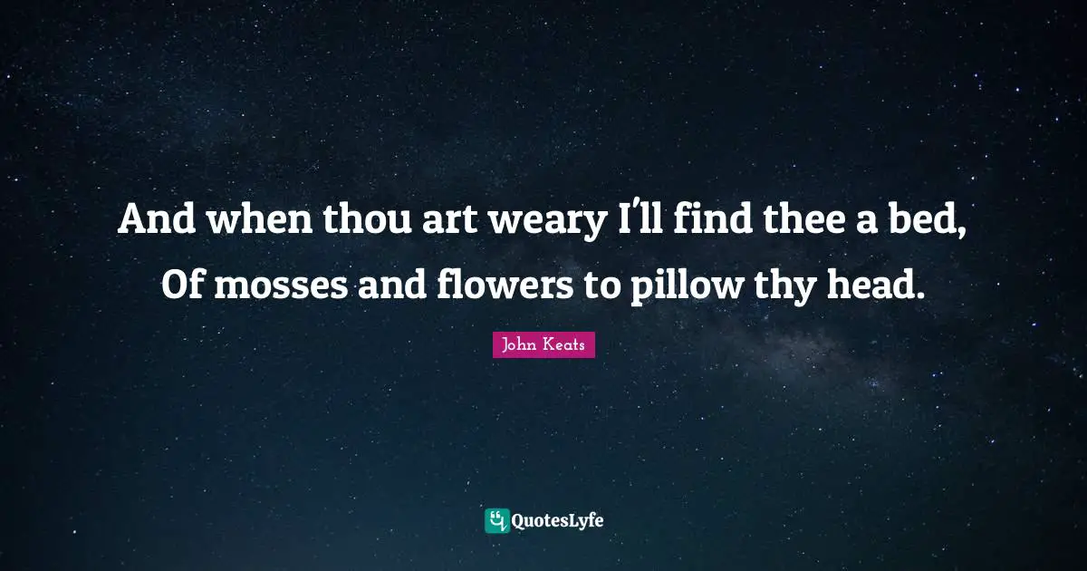 Thee Quotes: "And when thou art weary I'll find thee a bed, Of mosses and flowers to pillow thy head."