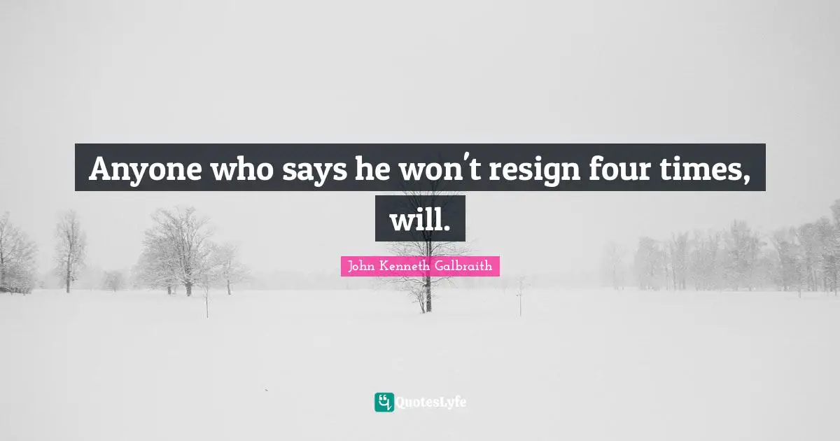 Anyone who says he won't resign four times, will.