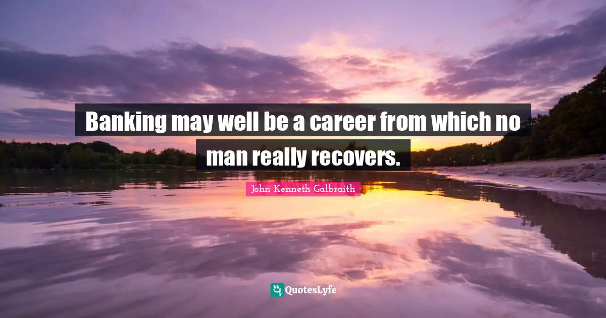 Banking may well be a career from which no man really recovers.