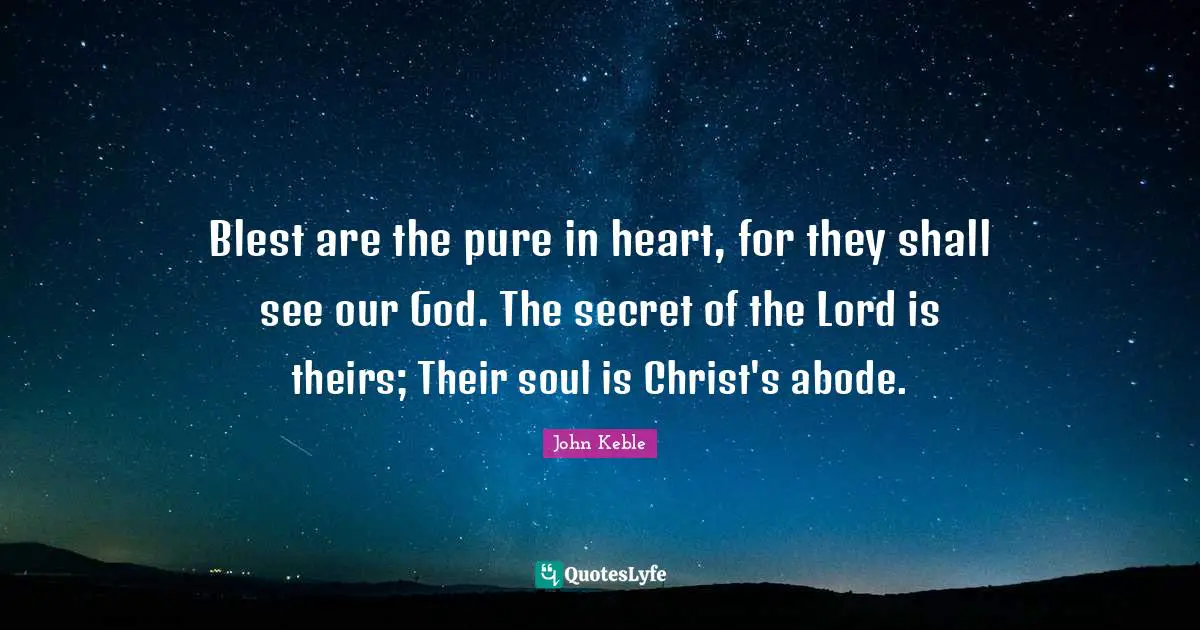 Blest are the pure in heart, for they shall see our God. The secret of the Lord is theirs; Their soul is Christ's abode.