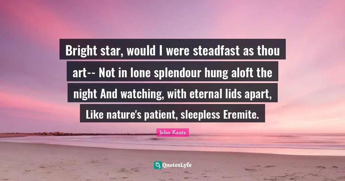 Hung Quotes: "Bright star, would I were steadfast as thou art-- Not in lone splendour hung aloft the night And watching, with eternal lids apart, Like nature's patient, sleepless Eremite."