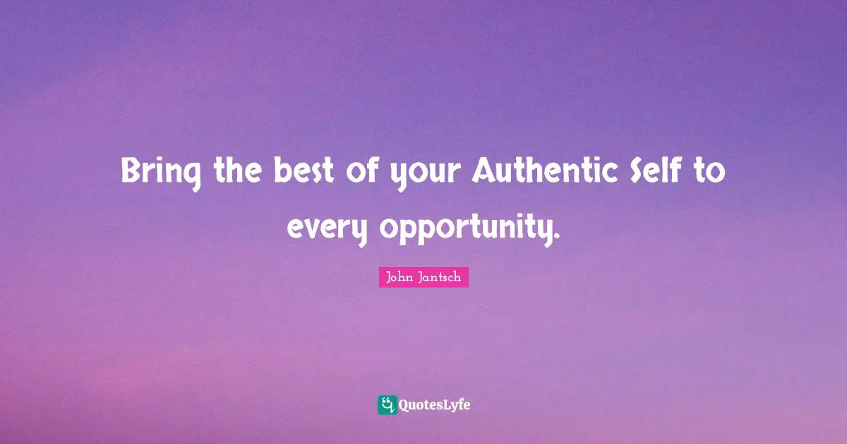 Marketing Quotes: "Bring the best of your Authentic Self to every opportunity."