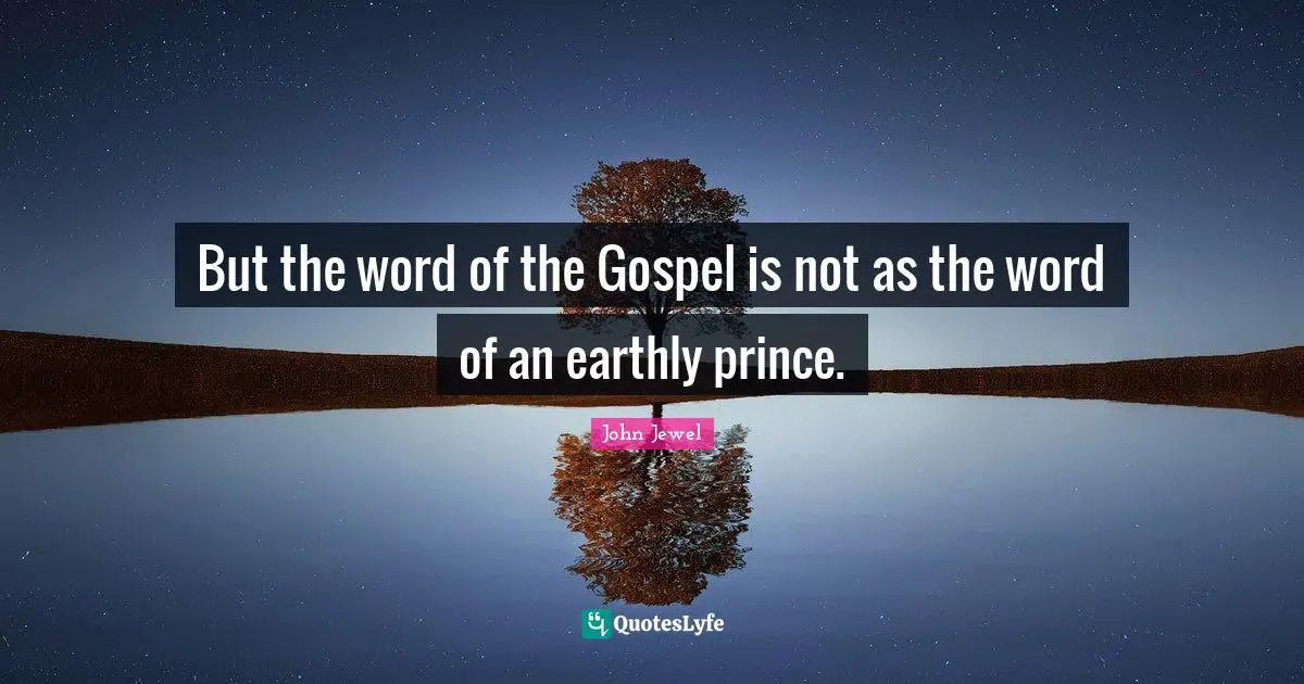 But the word of the Gospel is not as the word of an earthly prince.