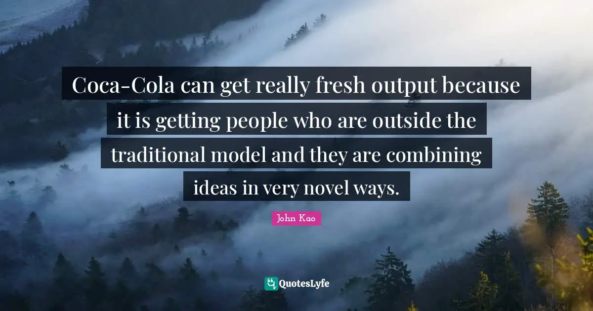 Coca-Cola can get really fresh output because it is getting people who are outside the traditional model and they are combining ideas in very novel ways.