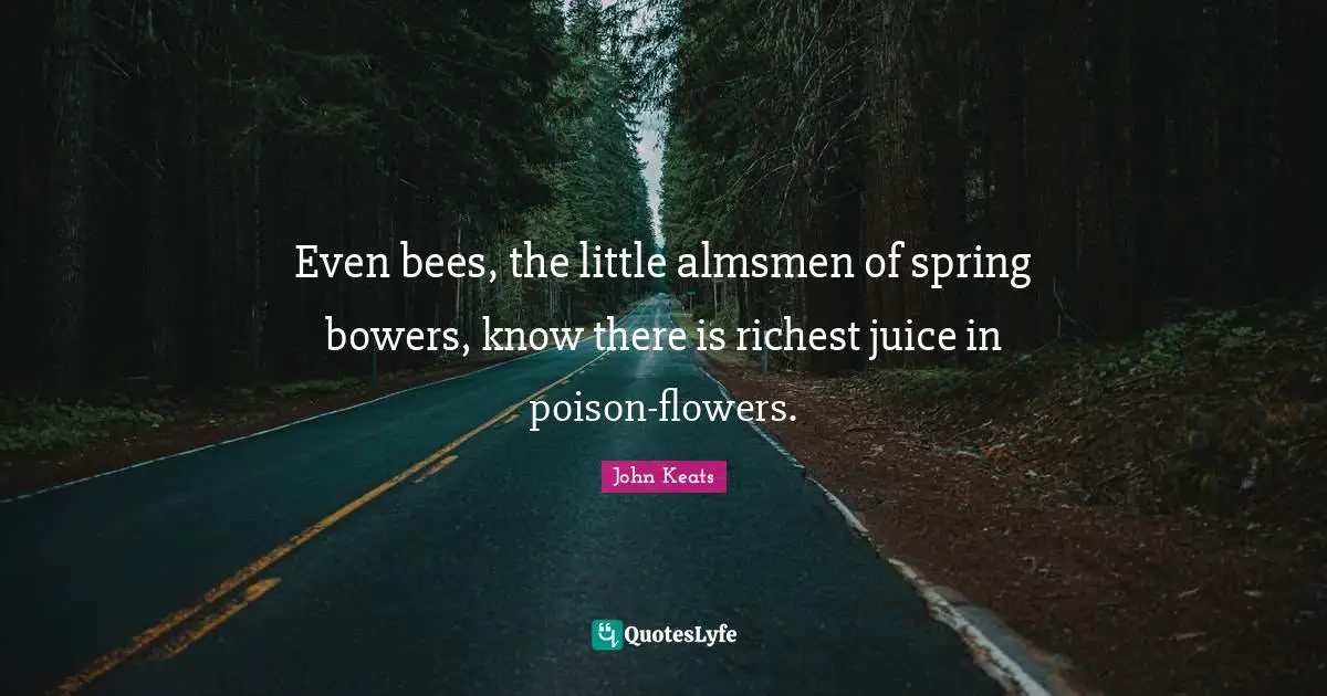 John Keats Quotes: "Even bees, the little almsmen of spring bowers, know there is richest juice in poison-flowers."