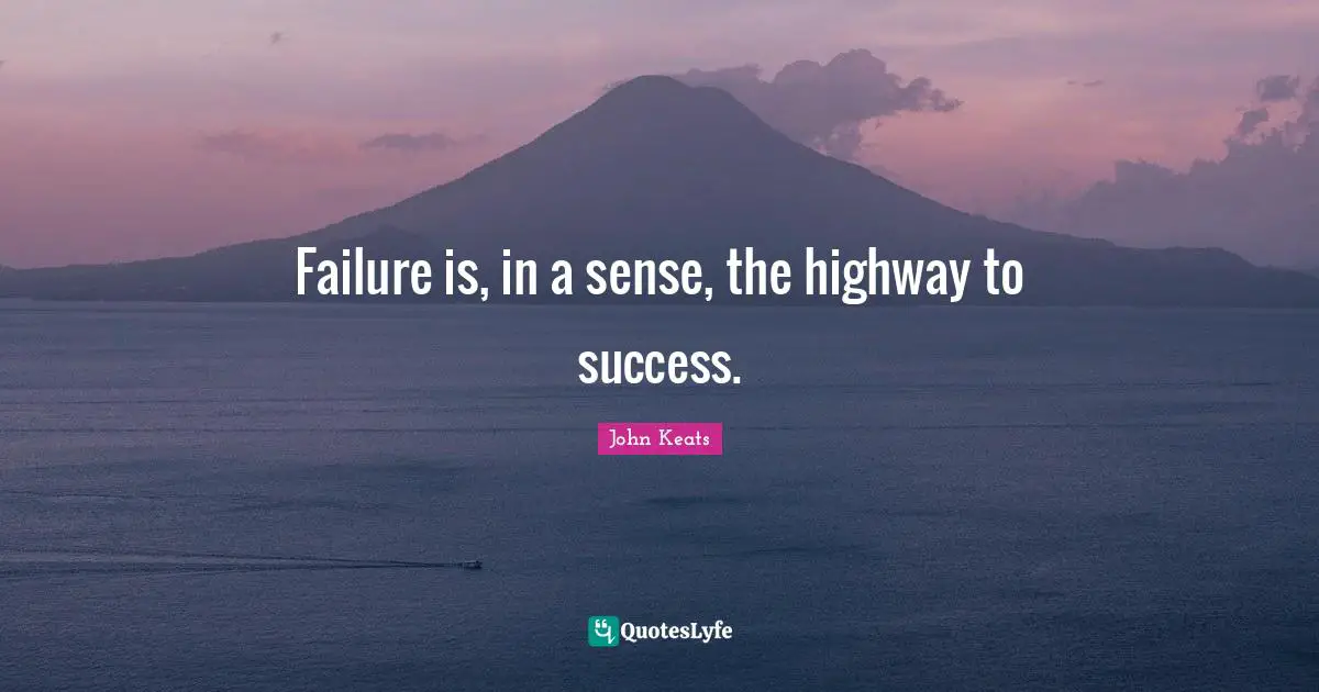 John Keats Quotes: "Failure is, in a sense, the highway to success."