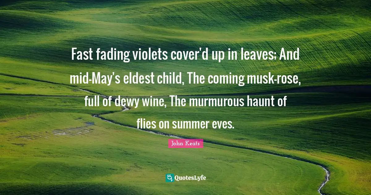 Musk Quotes: "Fast fading violets cover'd up in leaves; And mid-May's eldest child, The coming musk-rose, full of dewy wine, The murmurous haunt of flies on summer eves."