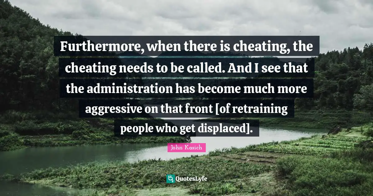 Furthermore, when there is cheating, the cheating needs to be called. And I see that the administration has become much more aggressive on that front [of retraining people who get displaced].