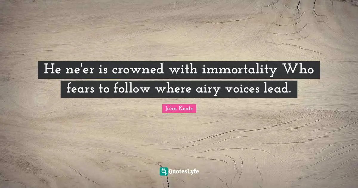 John Keats Quotes: "He ne'er is crowned with immortality Who fears to follow where airy voices lead."