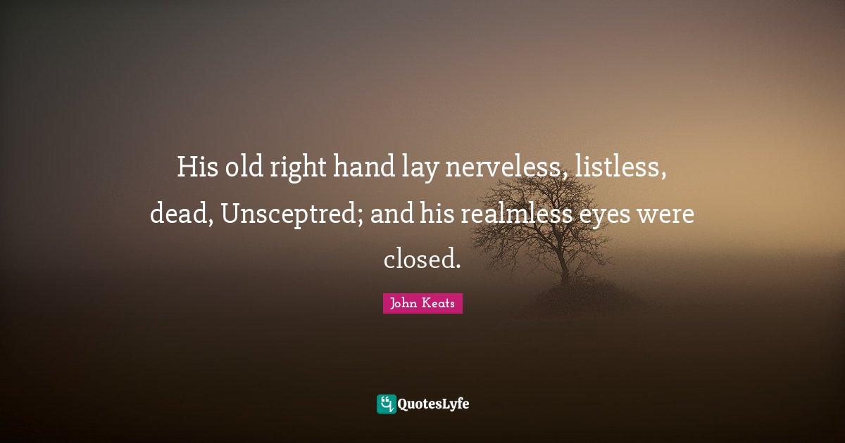 His old right hand lay nerveless, listless, dead, Unsceptred; and his