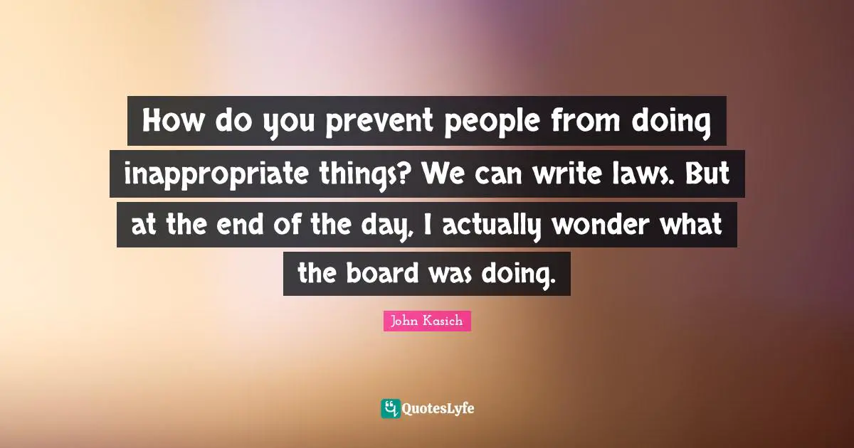 How do you prevent people from doing inappropriate things? We can write laws. But at the end of the day, I actually wonder what the board was doing.