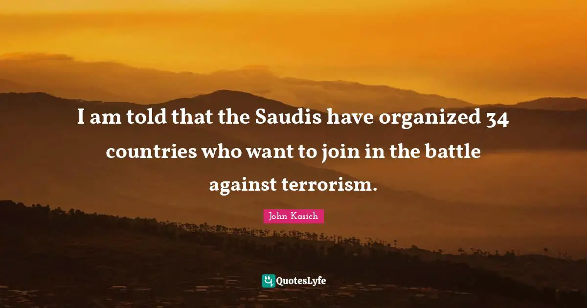 I am told that the Saudis have organized 34 countries who want to join in the battle against terrorism.