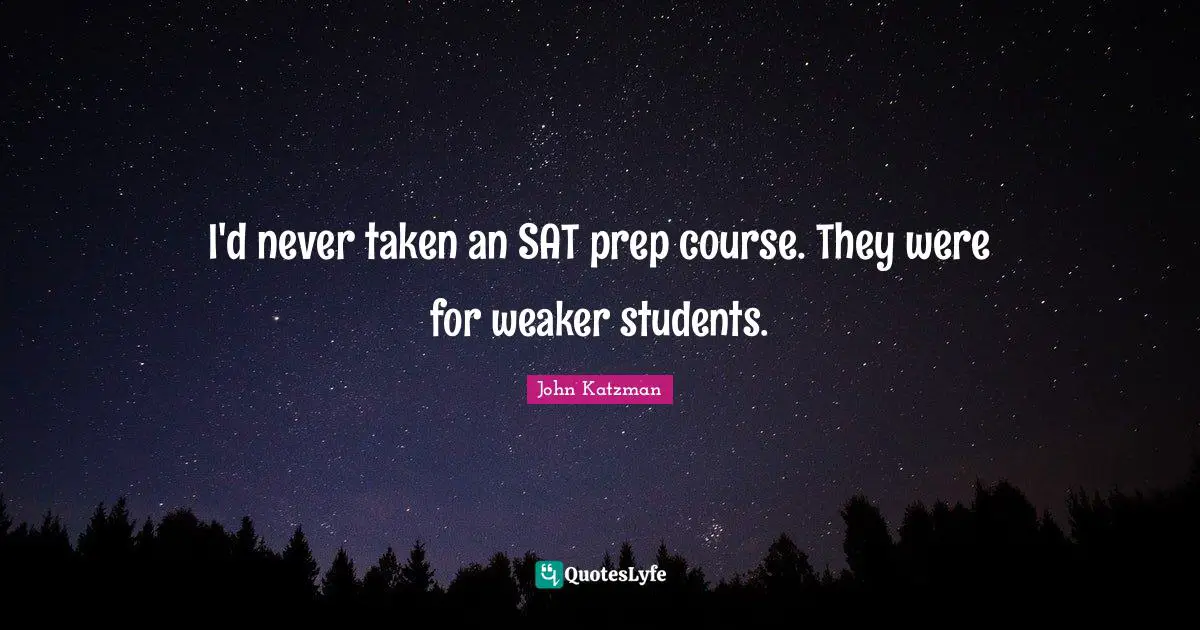 I'd never taken an SAT prep course. They were for weaker students.