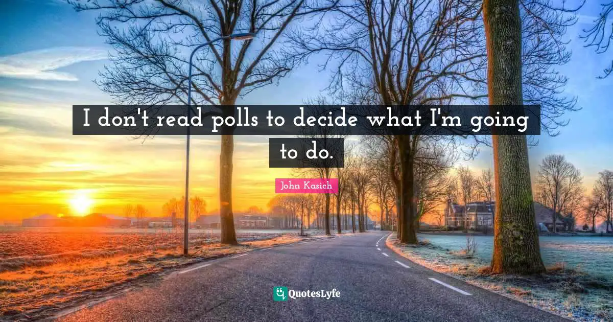 I don't read polls to decide what I'm going to do.