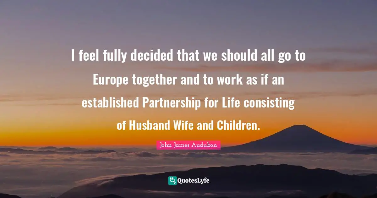 I feel fully decided that we should all go to Europe together and to work as if an established Partnership for Life consisting of Husband Wife and Children.