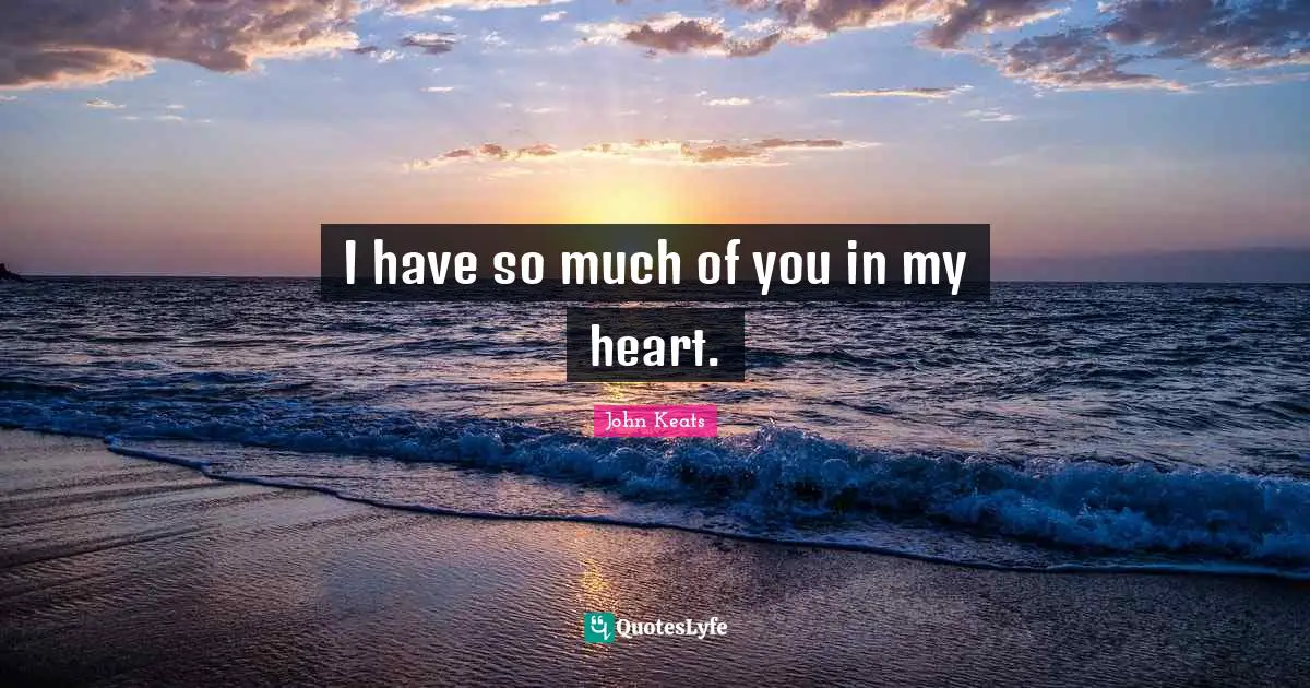 John Keats Quotes: "I have so much of you in my heart."