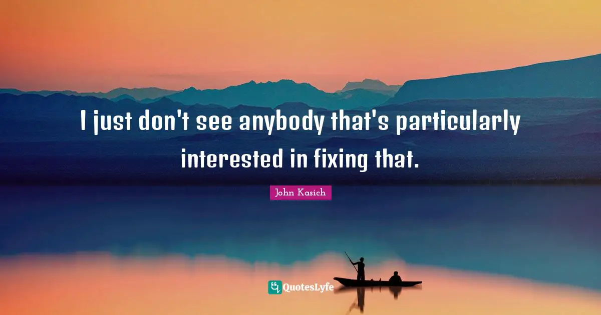 I just don't see anybody that's particularly interested in fixing that.