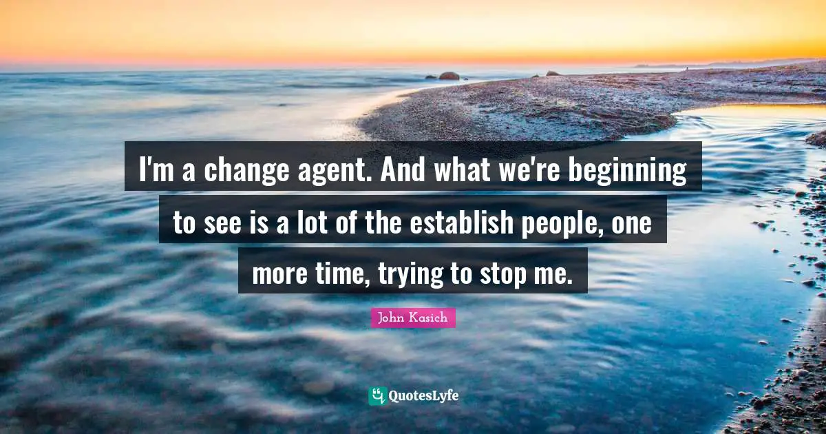 Change Agent Quotes: "I'm a change agent. And what we're beginning to see is a lot of the establish people, one more time, trying to stop me."