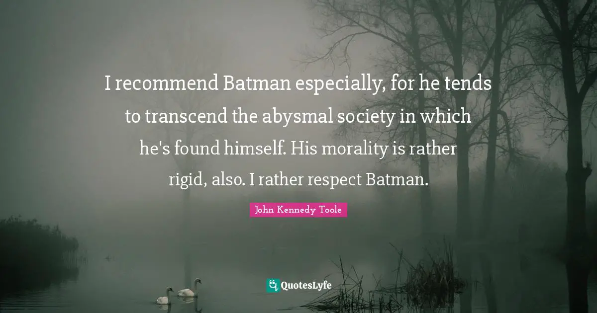 John Kennedy Toole Quotes: "I recommend Batman especially, for he tends to transcend the abysmal society in which he's found himself. His morality is rather rigid, also. I rather respect Batman."