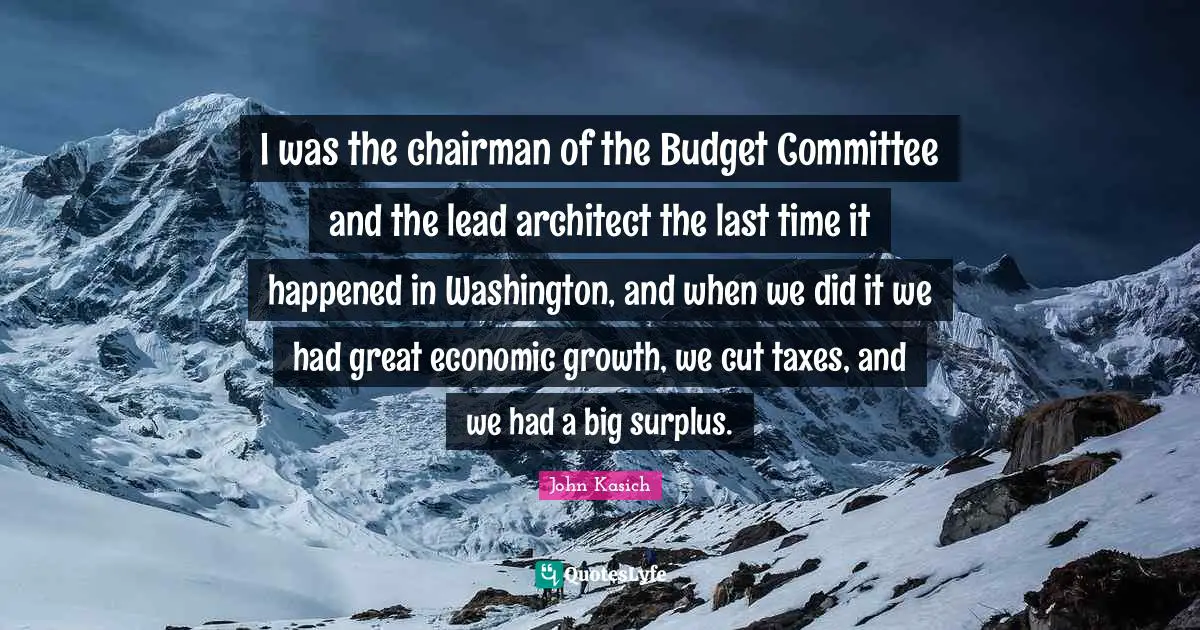 Surplus Quotes: "I was the chairman of the Budget Committee and the lead architect the last time it happened in Washington, and when we did it we had great economic growth, we cut taxes, and we had a big surplus."