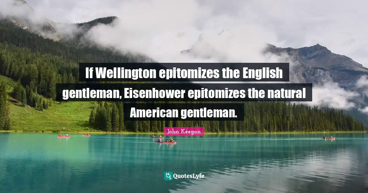 If Wellington epitomizes the English gentleman, Eisenhower epitomizes the natural American gentleman.