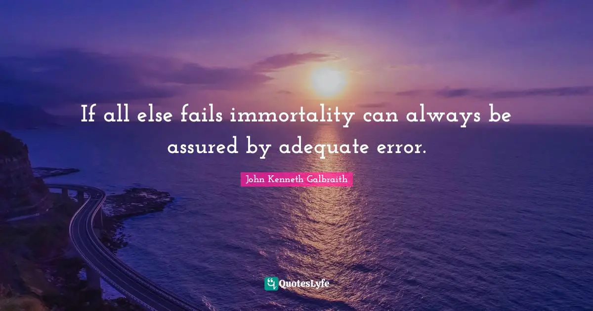 If all else fails immortality can always be assured by adequate error.