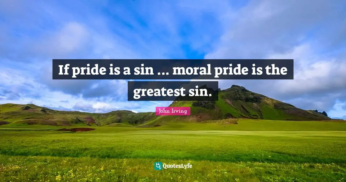 If pride is a sin ... moral pride is the greatest sin.