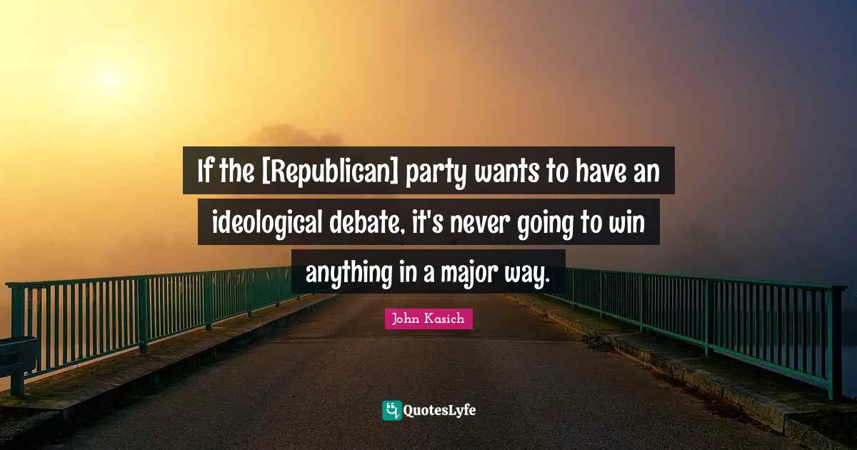 If the [Republican] party wants to have an ideological debate, it's never going to win anything in a major way.